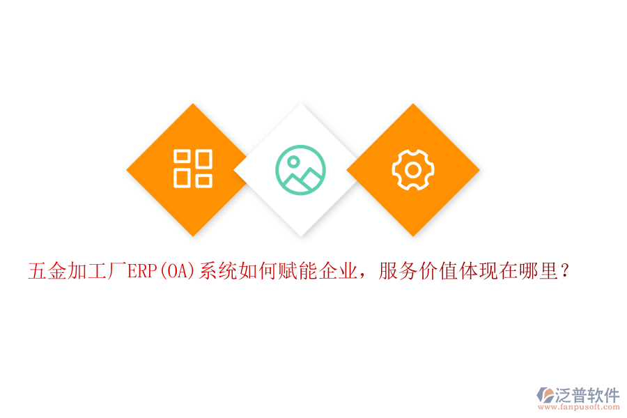 五金加工廠ERP(OA)系統(tǒng)如何賦能企業(yè)，服務(wù)價值體現(xiàn)在哪里？