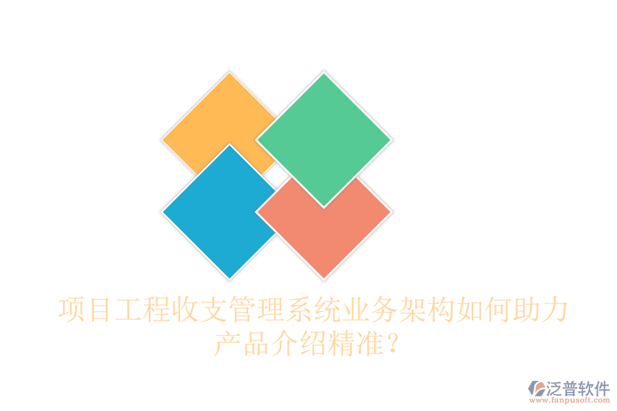 項目工程收支管理系統(tǒng)業(yè)務(wù)架構(gòu)如何助力產(chǎn)品介紹精準？