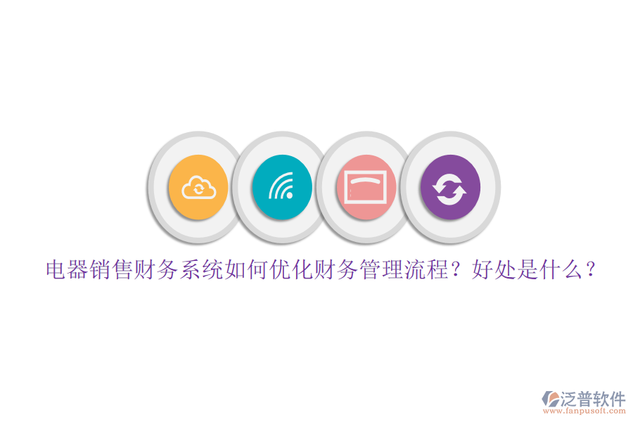電器銷售財(cái)務(wù)系統(tǒng)如何優(yōu)化財(cái)務(wù)管理流程？好處是什么？