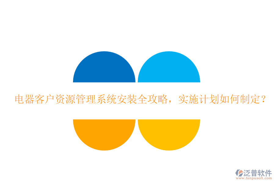 電器客戶資源管理系統(tǒng)安裝全攻略，實施計劃如何制定？