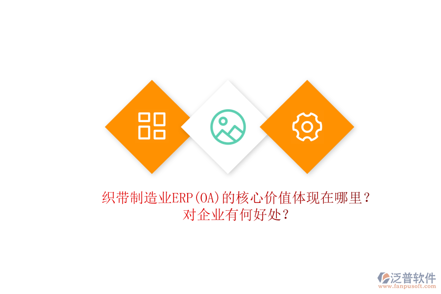 織帶制造業(yè)ERP(OA)的核心價(jià)值體現(xiàn)在哪里？對(duì)企業(yè)有何好處？