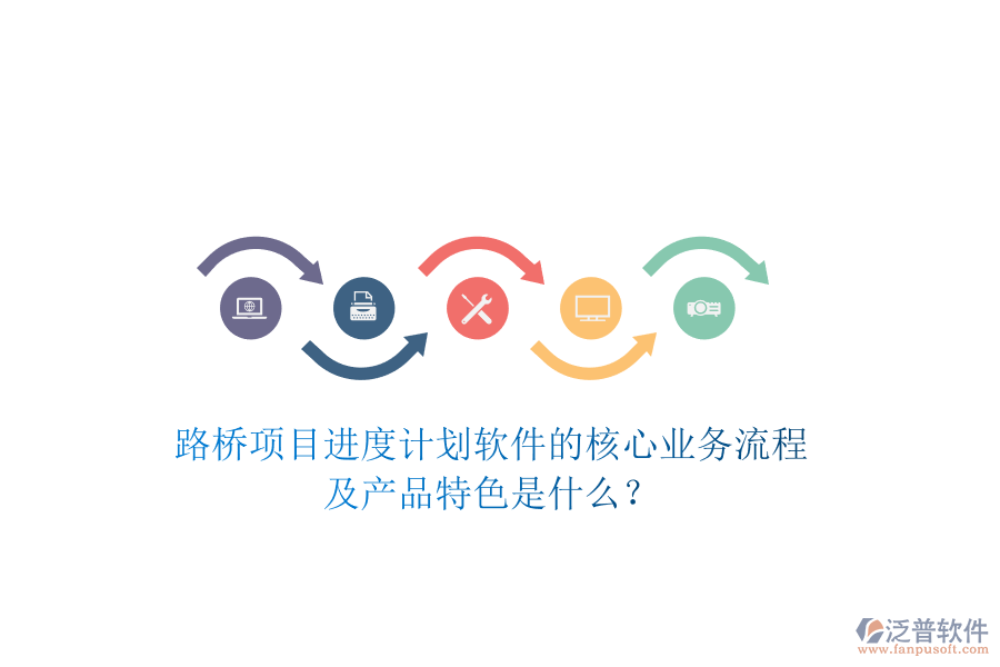 路橋項(xiàng)目進(jìn)度計(jì)劃軟件的核心業(yè)務(wù)流程及產(chǎn)品特色是什么？
