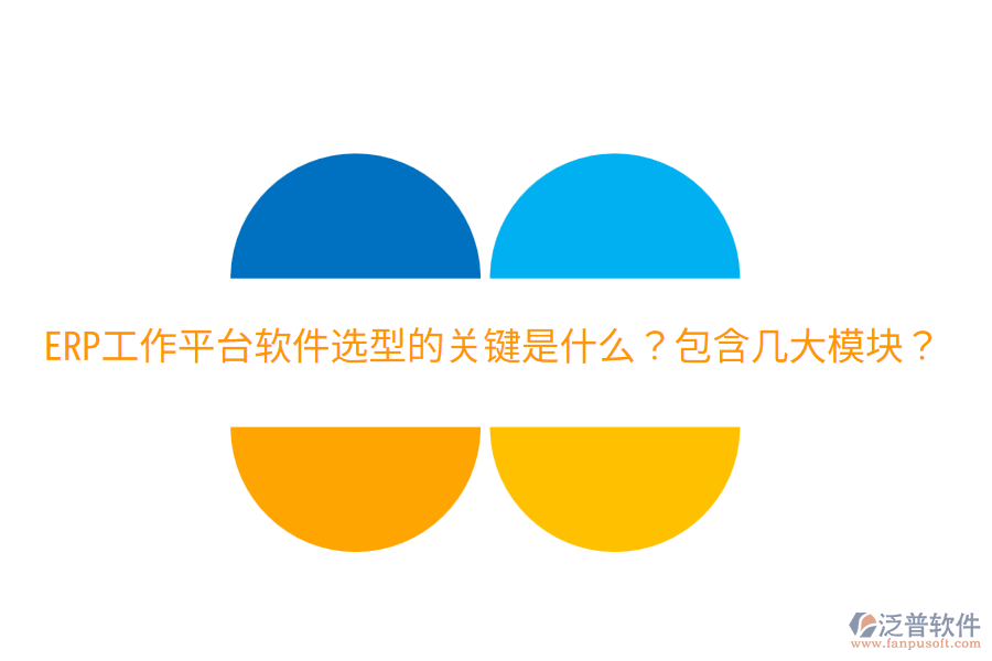  ERP工作平臺軟件選型的關(guān)鍵是什么？包含幾大模塊？