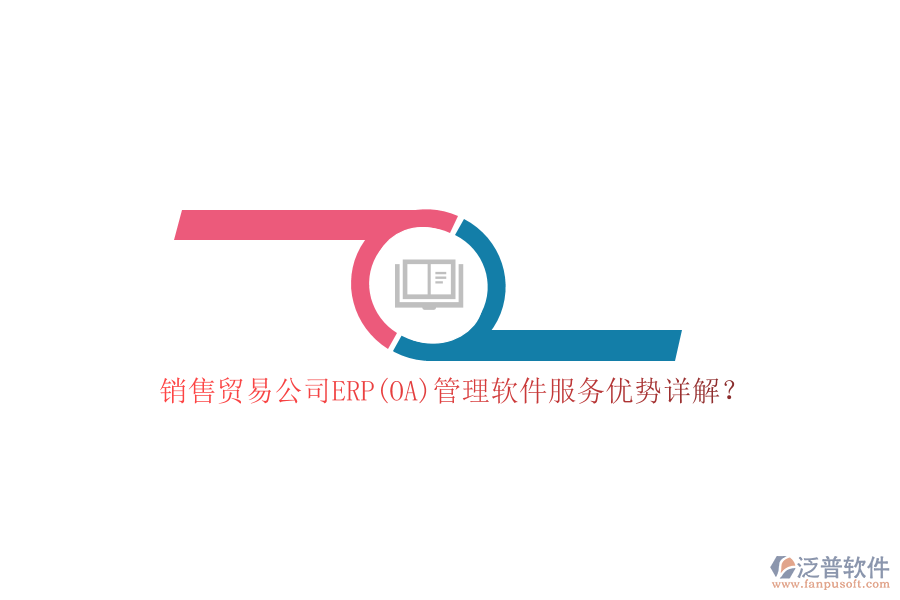 銷(xiāo)售貿(mào)易公司ERP(OA)管理軟件服務(wù)優(yōu)勢(shì)詳解？