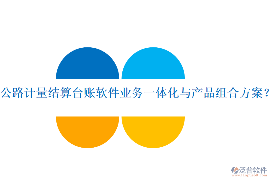 公路計(jì)量結(jié)算臺(tái)賬軟件業(yè)務(wù)一體化與產(chǎn)品組合方案？