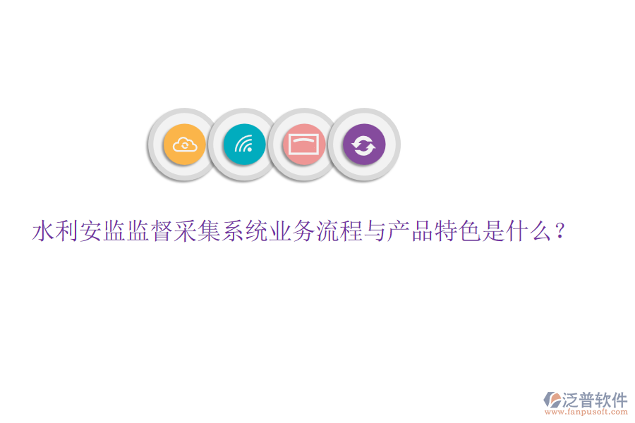 水利安監(jiān)監(jiān)督采集系統(tǒng)業(yè)務(wù)流程與產(chǎn)品特色是什么？