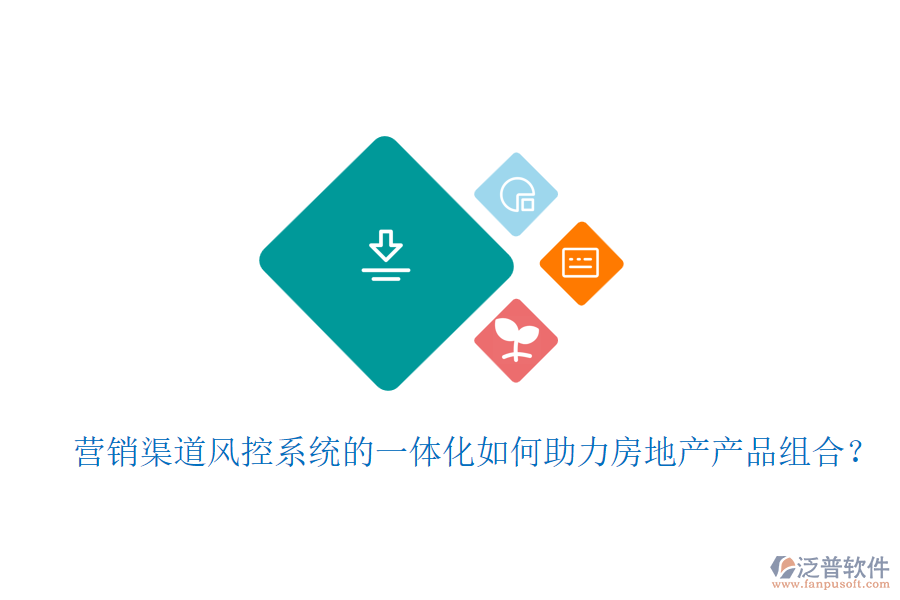 營(yíng)銷渠道風(fēng)控系統(tǒng)的一體化如何助力房地產(chǎn)產(chǎn)品組合？