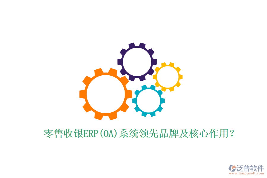 零售收銀ERP(OA)系統(tǒng)領(lǐng)先品牌及核心作用？