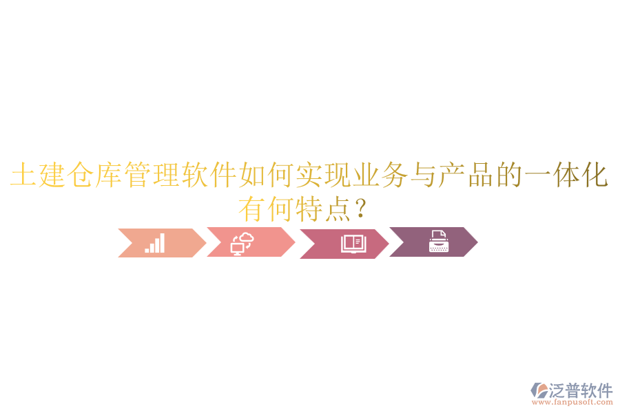 土建倉庫管理軟件如何實(shí)現(xiàn)業(yè)務(wù)與產(chǎn)品的一體化？有何特點(diǎn)？