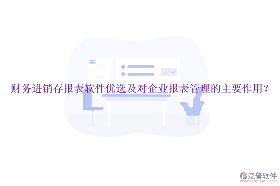 財(cái)務(wù)進(jìn)銷存報(bào)表軟件優(yōu)選及對(duì)企業(yè)報(bào)表管理的主要作用？