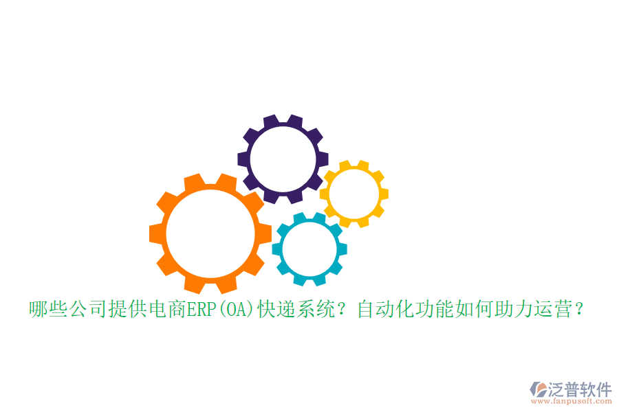 哪些公司提供電商ERP(OA)快遞系統(tǒng)？自動化功能如何助力運(yùn)營？