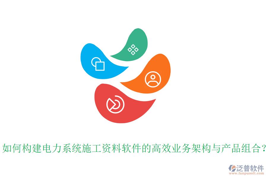 如何構(gòu)建電力系統(tǒng)施工資料軟件的高效業(yè)務(wù)架構(gòu)與產(chǎn)品組合？