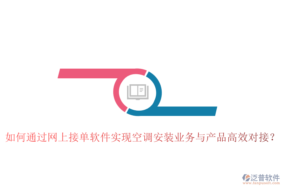 如何通過網(wǎng)上接單軟件實(shí)現(xiàn)空調(diào)安裝業(yè)務(wù)與產(chǎn)品高效對接？