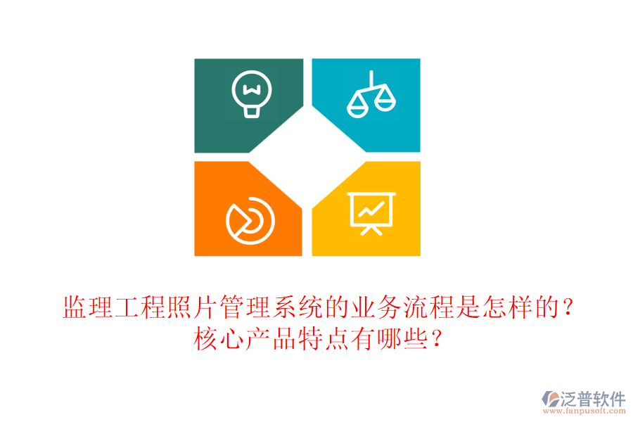 監(jiān)理工程照片管理系統(tǒng)的業(yè)務(wù)流程是怎樣的？核心產(chǎn)品特點(diǎn)有哪些？