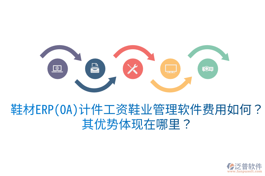 鞋材ERP(OA)計(jì)件工資鞋業(yè)管理軟件費(fèi)用如何？其優(yōu)勢(shì)體現(xiàn)在哪里？