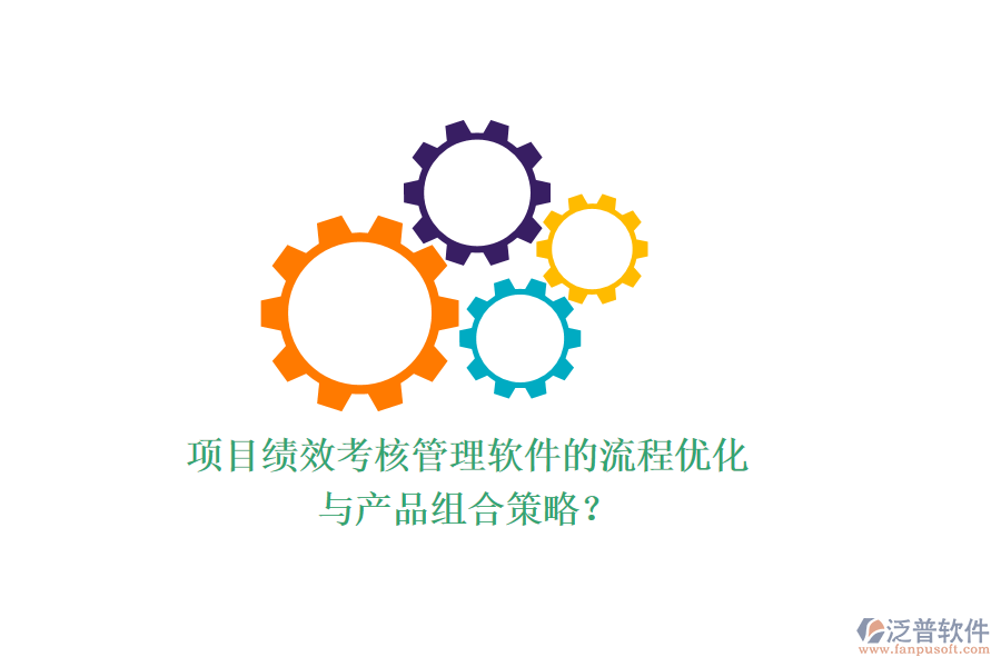 項(xiàng)目績效考核管理軟件的流程優(yōu)化與產(chǎn)品組合策略？