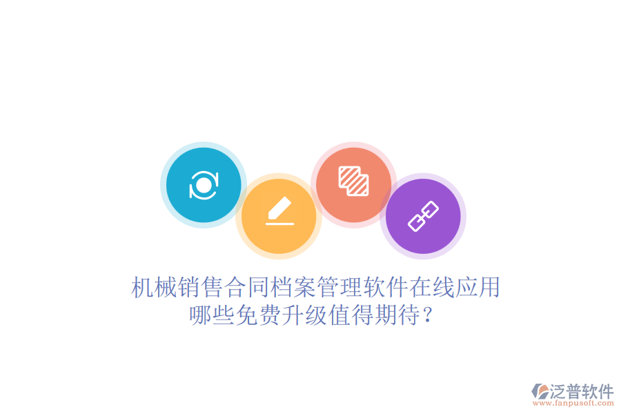 機(jī)械銷售合同檔案管理軟件在線應(yīng)用，哪些免費(fèi)升級(jí)值得期待？