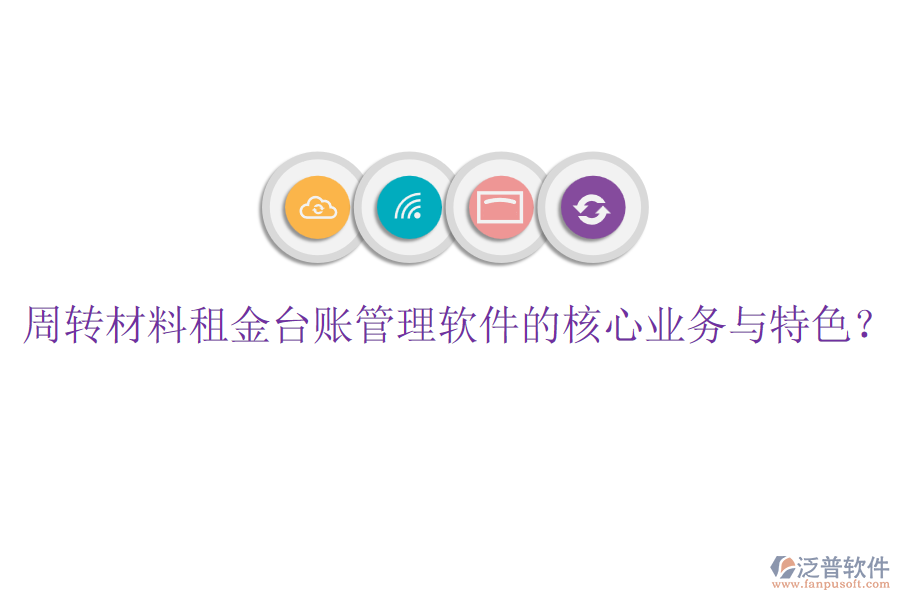 周轉(zhuǎn)材料租金臺(tái)賬管理軟件的核心業(yè)務(wù)與特色？