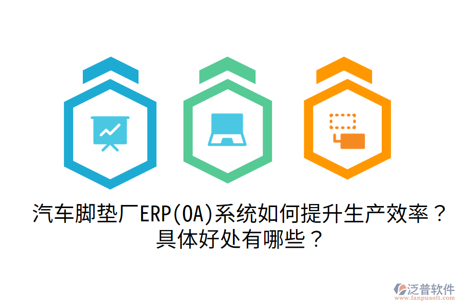 汽車腳墊廠ERP(OA)系統(tǒng)如何提升生產(chǎn)效率？具體好處有哪些？