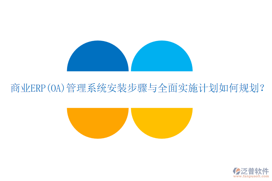 商業(yè)ERP(OA)管理系統(tǒng)安裝步驟與全面實(shí)施計(jì)劃如何規(guī)劃？