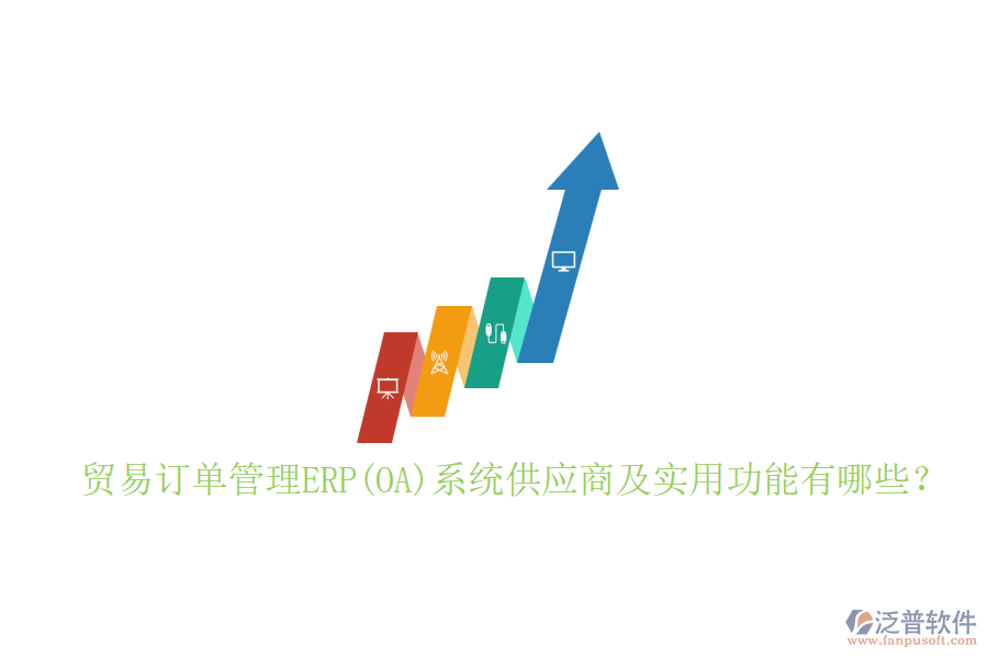 貿(mào)易訂單管理ERP(OA)系統(tǒng)供應(yīng)商及實(shí)用功能有哪些？