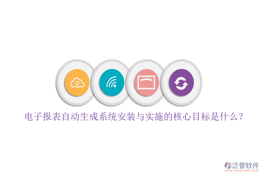 電子報(bào)表自動生成系統(tǒng)安裝與實(shí)施的核心目標(biāo)是什么？