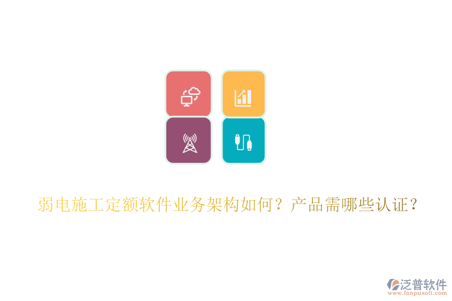 弱電施工定額軟件業(yè)務(wù)架構(gòu)如何？產(chǎn)品需哪些認(rèn)證？