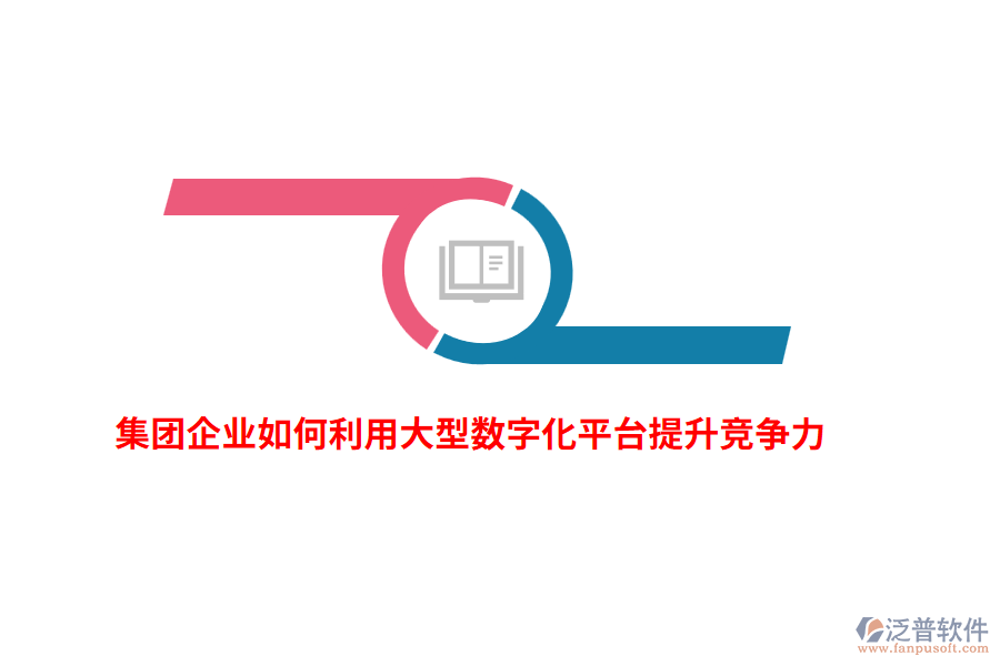 集團企業(yè)如何利用大型數(shù)字化平臺提升競爭力？