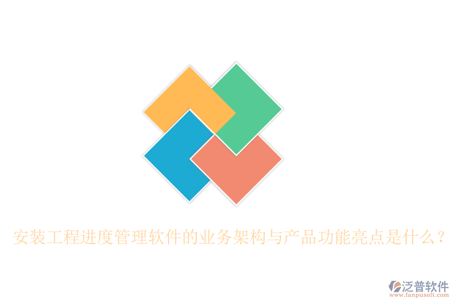 安裝工程進(jìn)度管理軟件的業(yè)務(wù)架構(gòu)與產(chǎn)品功能亮點(diǎn)是什么？