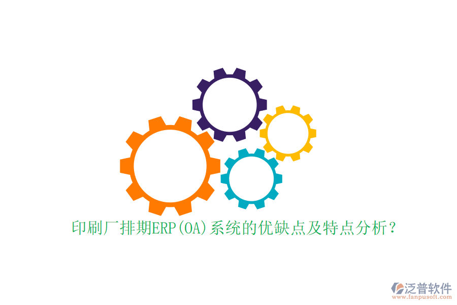 印刷廠排期ERP(OA)系統(tǒng)的優(yōu)缺點(diǎn)及特點(diǎn)分析？