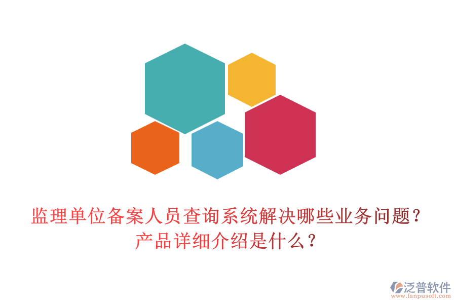 監(jiān)理單位備案人員查詢系統(tǒng)解決哪些業(yè)務(wù)問題？產(chǎn)品詳細(xì)介紹是什么？