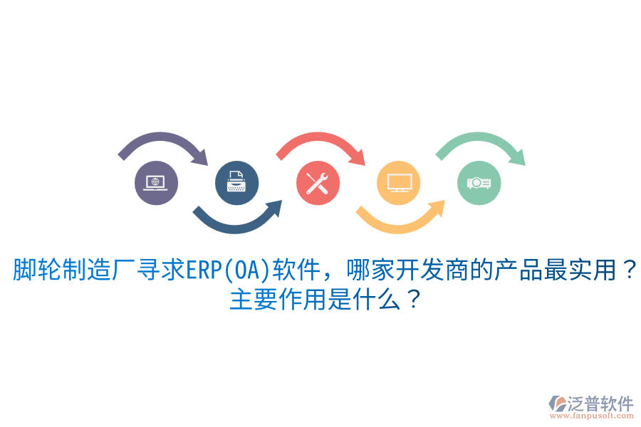  腳輪制造廠尋求ERP(OA)軟件，哪家開(kāi)發(fā)商的產(chǎn)品最實(shí)用？主要作用是什么？