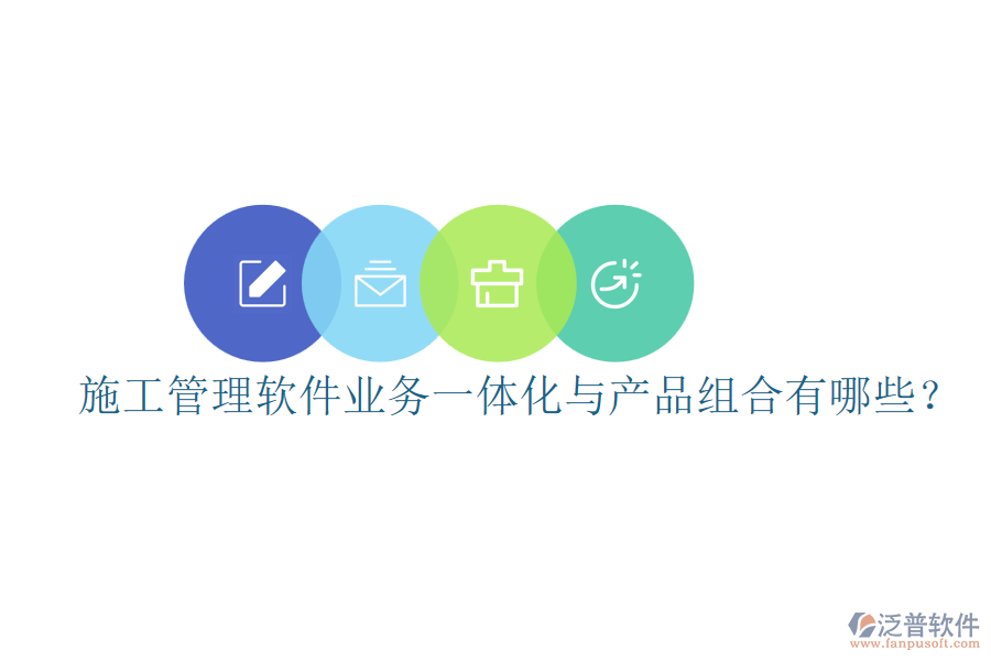 施工管理軟件業(yè)務(wù)一體化與產(chǎn)品組合有哪些？
