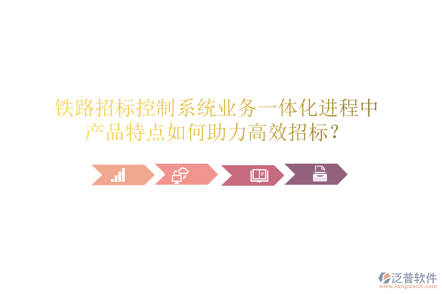 鐵路招標(biāo)控制系統(tǒng)業(yè)務(wù)一體化進(jìn)程中，產(chǎn)品特點(diǎn)如何助力高效招標(biāo)？