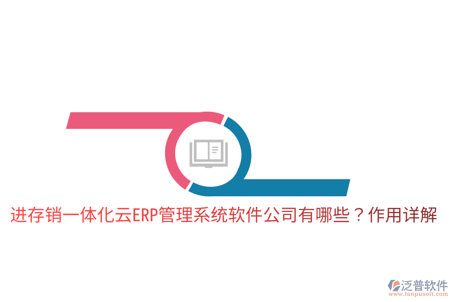  進(jìn)存銷一體化云ERP管理系統(tǒng)軟件公司有哪些？作用詳解