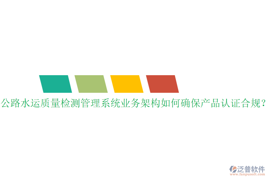 公路水運(yùn)質(zhì)量檢測(cè)管理系統(tǒng)業(yè)務(wù)架構(gòu)如何確保產(chǎn)品認(rèn)證合規(guī)？