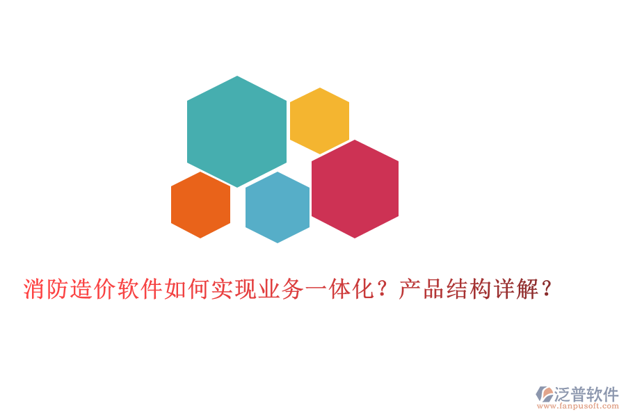 消防造價(jià)軟件如何實(shí)現(xiàn)業(yè)務(wù)一體化？產(chǎn)品結(jié)構(gòu)詳解？