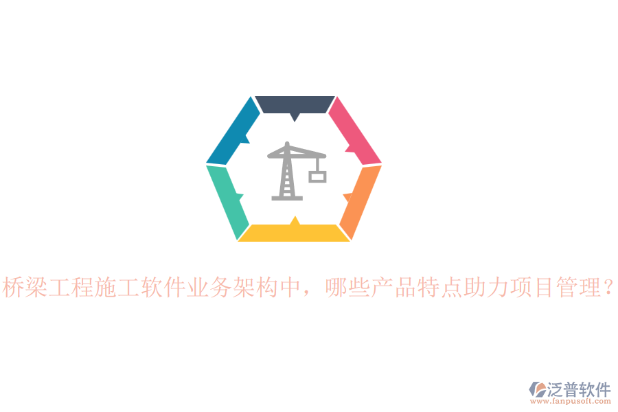 橋梁工程施工軟件業(yè)務(wù)架構(gòu)中，哪些產(chǎn)品特點(diǎn)助力項(xiàng)目管理？