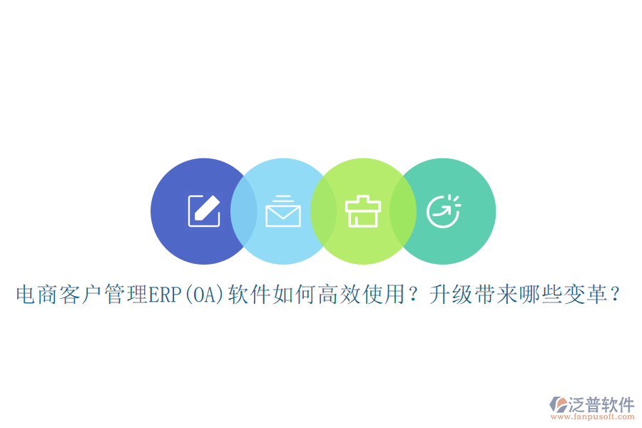 電商客戶管理ERP(OA)軟件如何高效使用？升級(jí)帶來哪些變革？