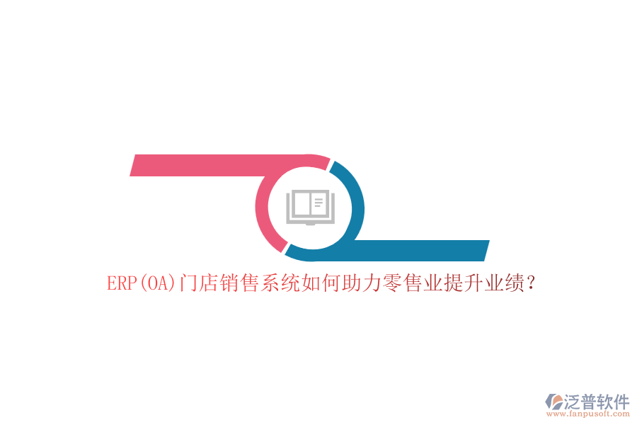 ERP(OA)門店銷售系統(tǒng)如何助力零售業(yè)提升業(yè)績？