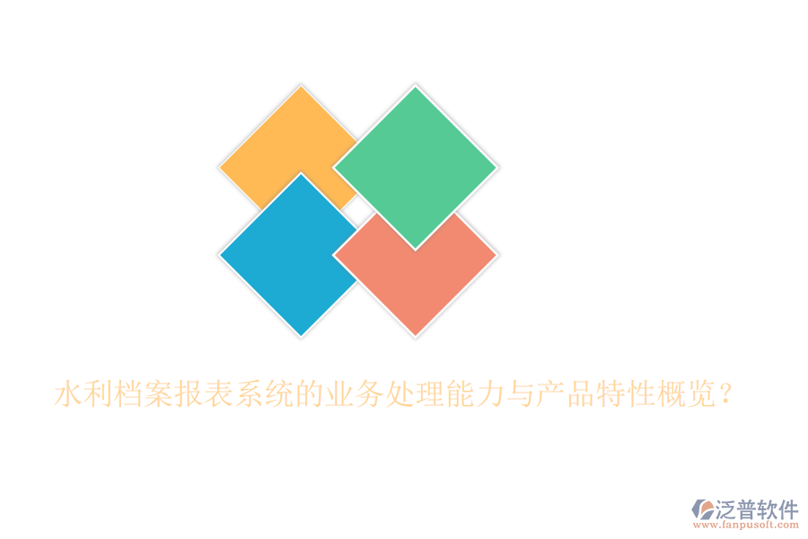 水利檔案報表系統(tǒng)的業(yè)務(wù)處理能力與產(chǎn)品特性概覽？