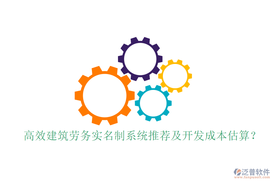 高效建筑勞務(wù)實(shí)名制系統(tǒng)推薦及開(kāi)發(fā)成本估算？