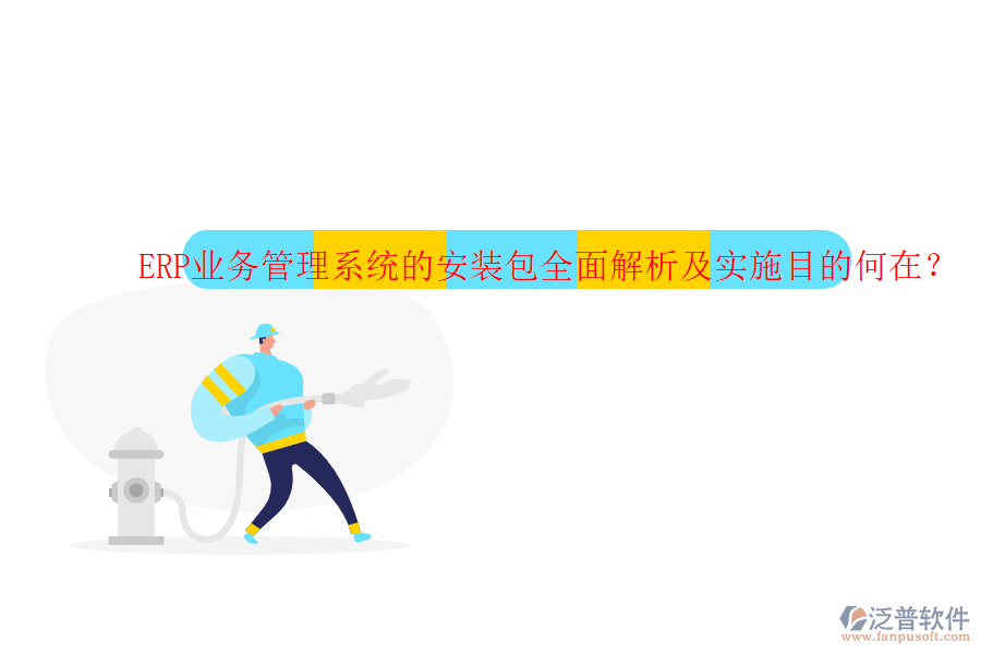 ERP業(yè)務(wù)管理系統(tǒng)的安裝包全面解析及實施目的何在？