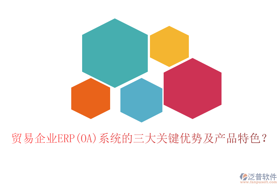 貿(mào)易企業(yè)ERP(OA)系統(tǒng)的三大關(guān)鍵優(yōu)勢及產(chǎn)品特色？