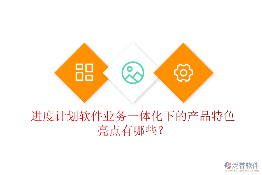 進(jìn)度計劃軟件業(yè)務(wù)一體化下的產(chǎn)品特色亮點有哪些？