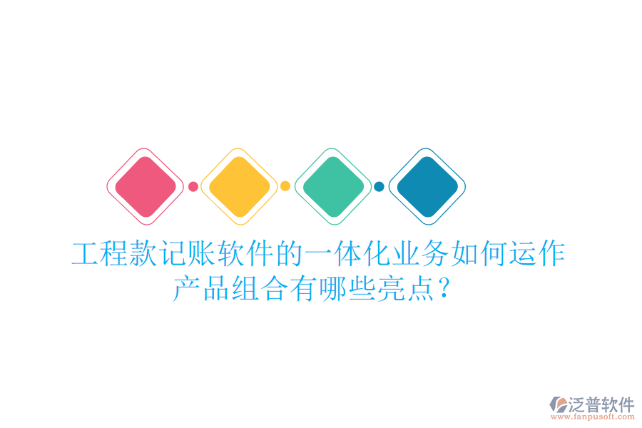 工程款記賬軟件的一體化業(yè)務如何運作，產(chǎn)品組合有哪些亮點？