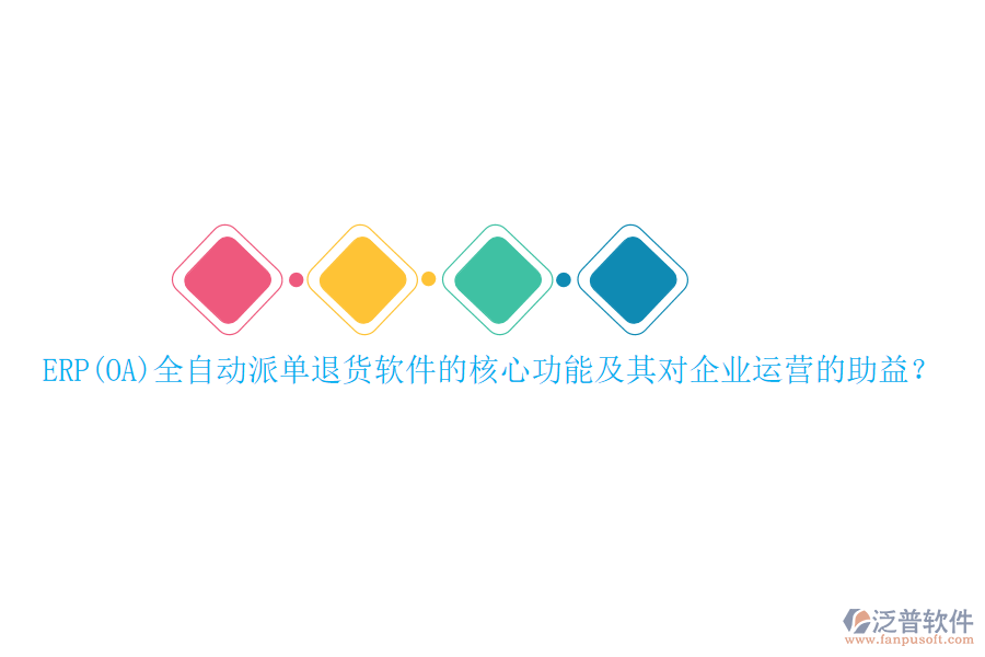 ERP(OA)全自動(dòng)派單退貨軟件的核心功能及其對(duì)企業(yè)運(yùn)營(yíng)的助益？