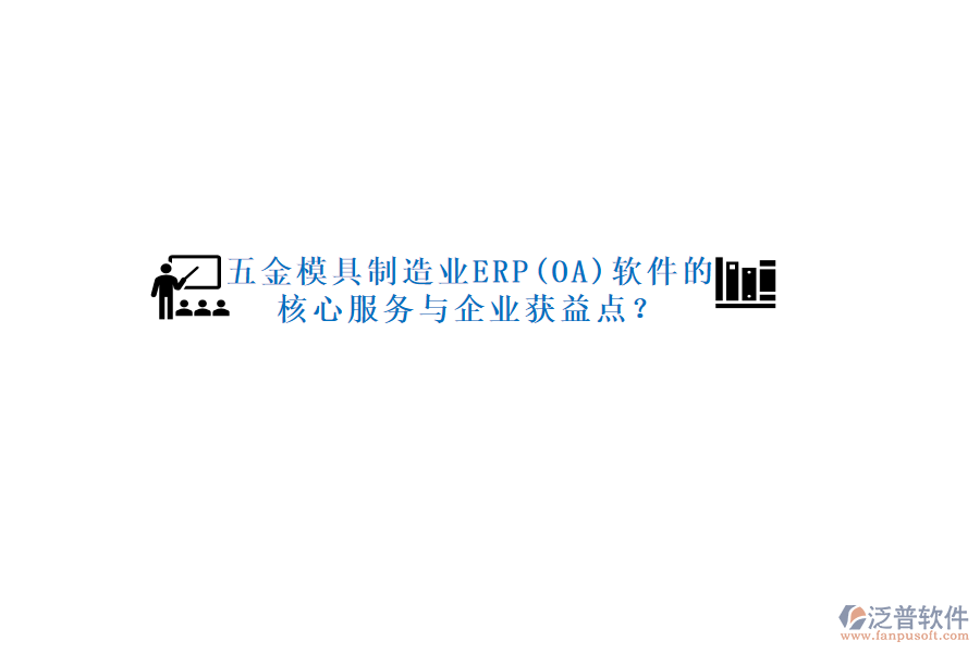 五金模具制造業(yè)ERP(OA)軟件的核心服務(wù)與企業(yè)獲益點？