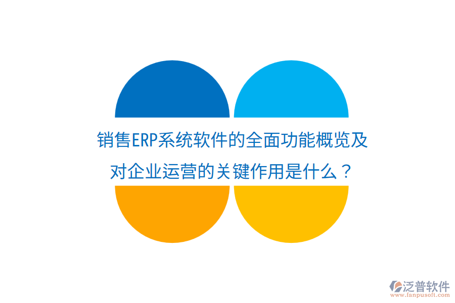  銷售ERP系統(tǒng)軟件的全面功能概覽及對(duì)企業(yè)運(yùn)營(yíng)的關(guān)鍵作用是什么？