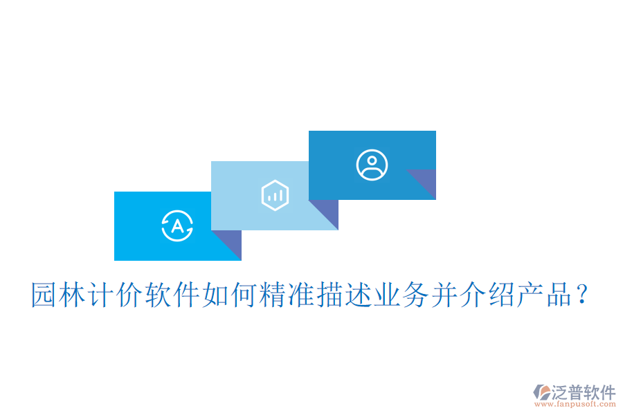 園林計(jì)價(jià)軟件如何精準(zhǔn)描述業(yè)務(wù)并介紹產(chǎn)品？